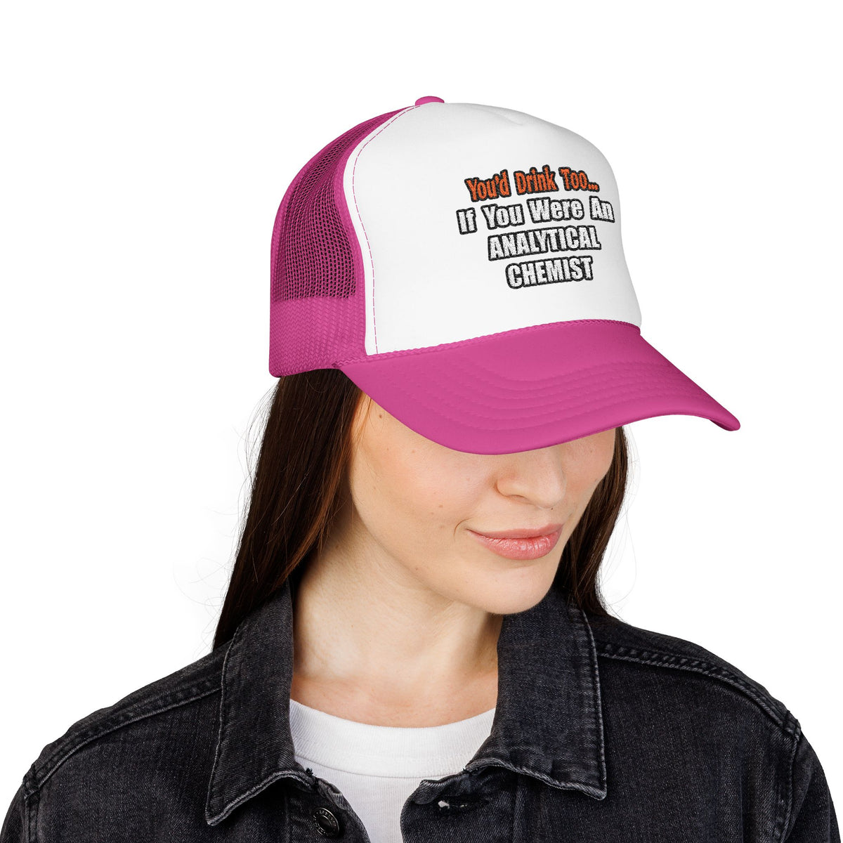 You'd Drink Too...Analytical Chemist - Foam Trucker Hat