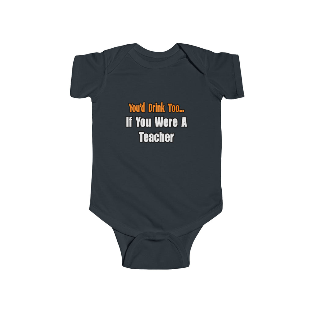 You'd Drink Too...Teacher - Infant Fine Jersey Bodysuit