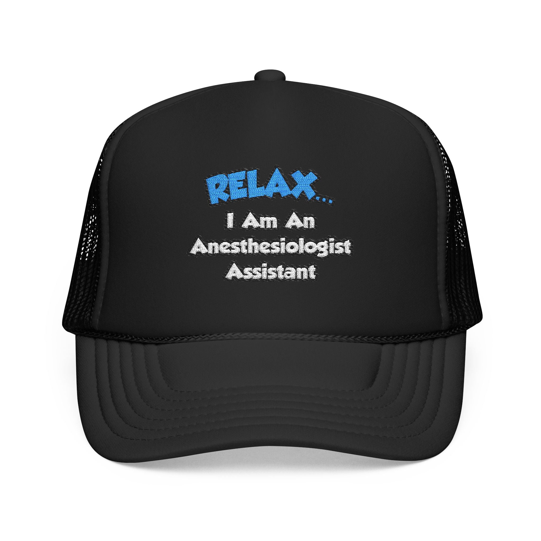 Relax .. I am an Anesthesiologist Assistant - Foam Trucker Hat
