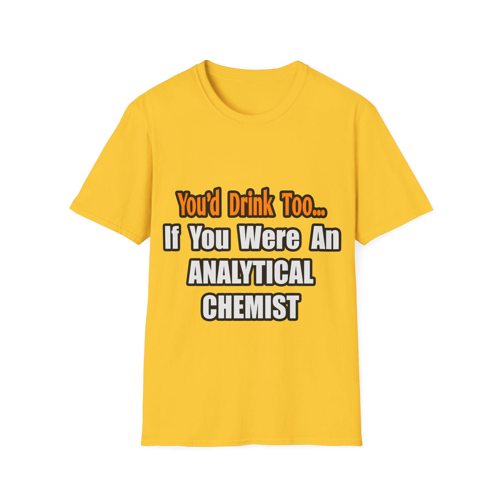 You'd Drink Too...Analytical Chemist - Unisex Softstyle T-Shirt
