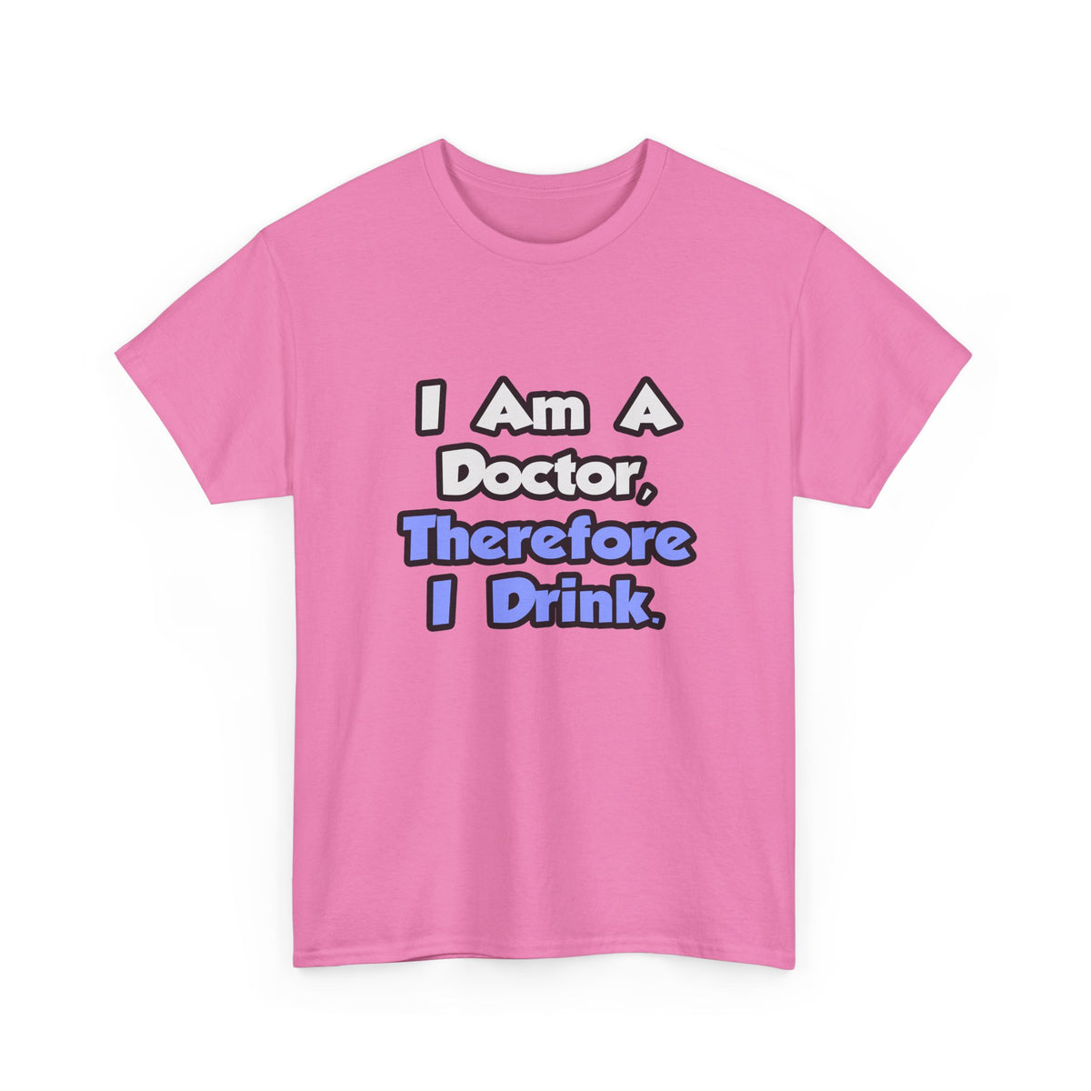 I Am A Doctor, Therefore I Drink - Unisex Heavy Cotton Tee