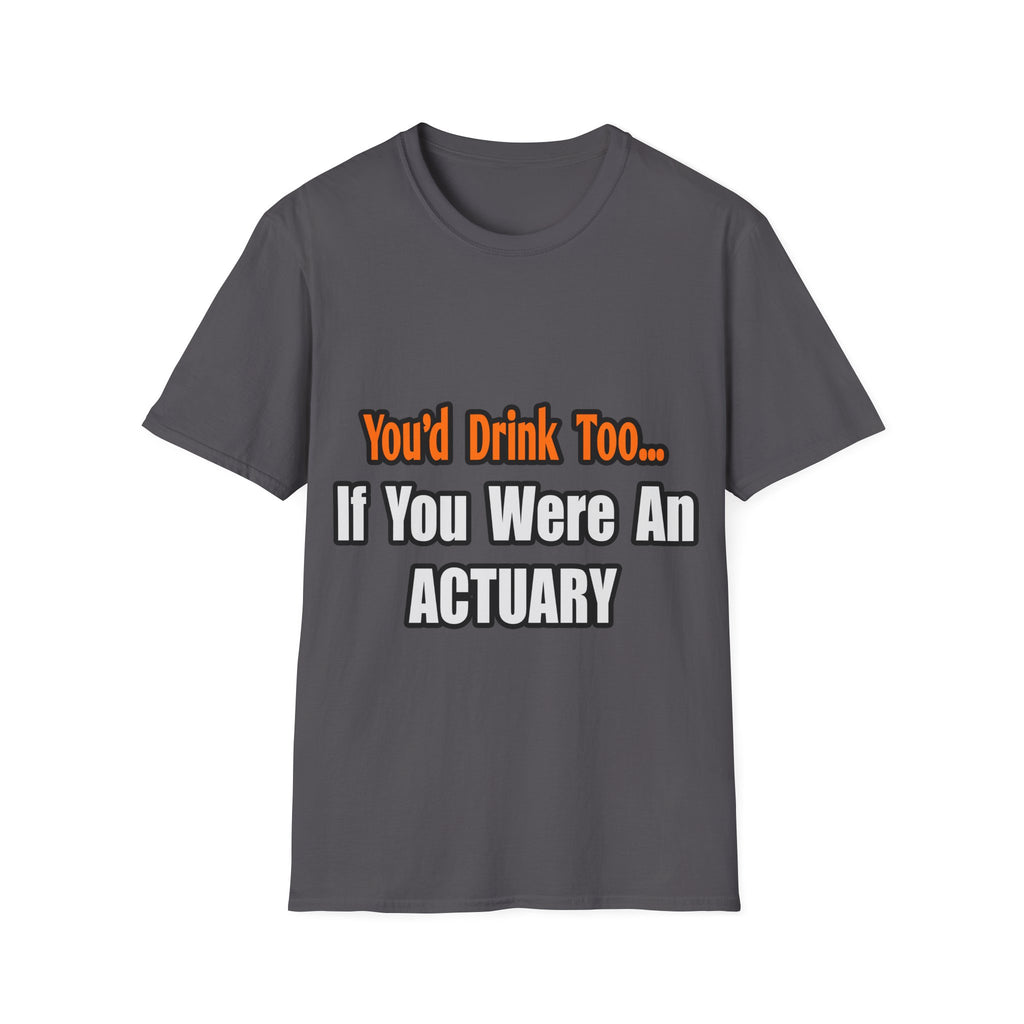 You'd Drink Too...Actuary - Unisex Softstyle T-Shirt