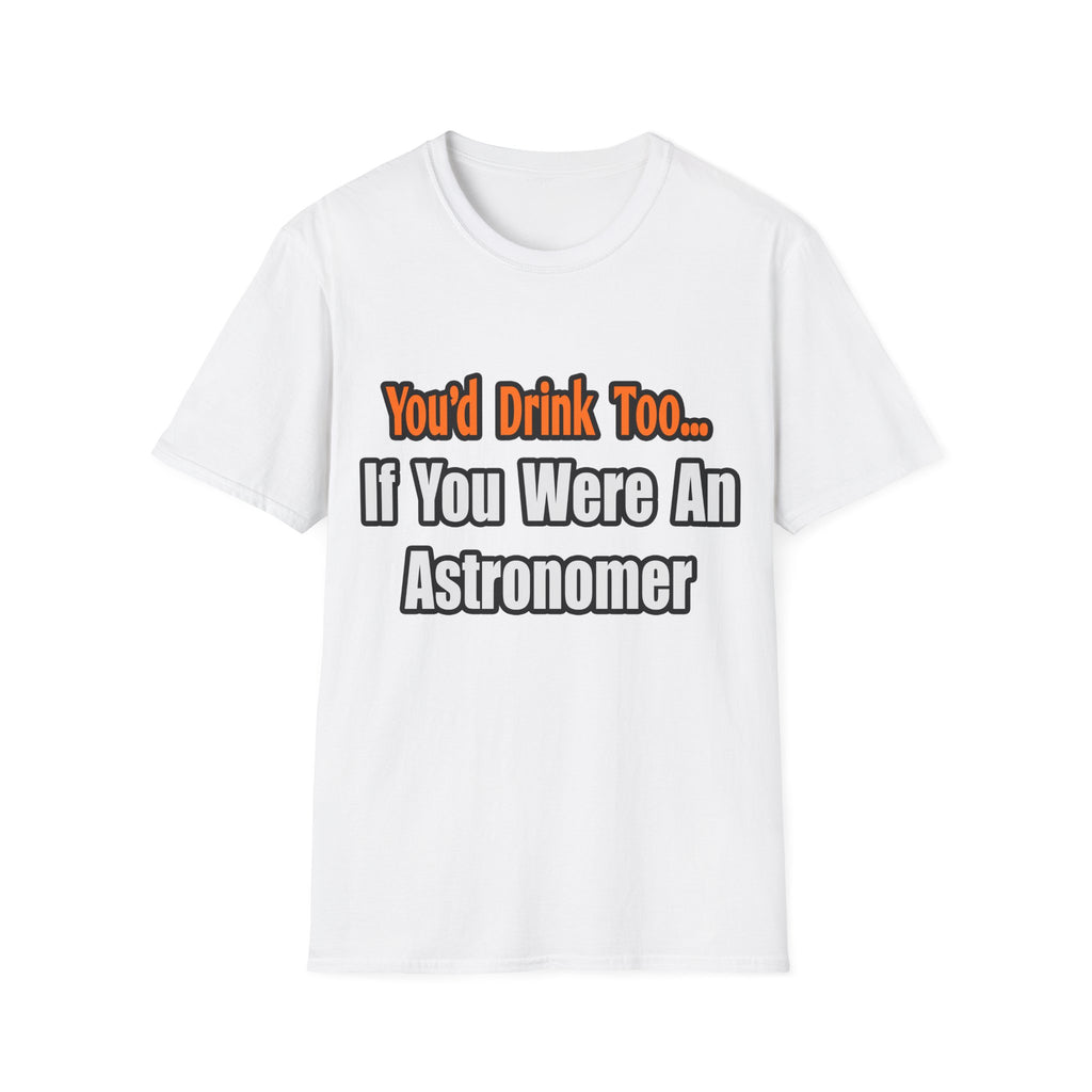 You'd Drink Too...Astronomer - Unisex Softstyle T-Shirt