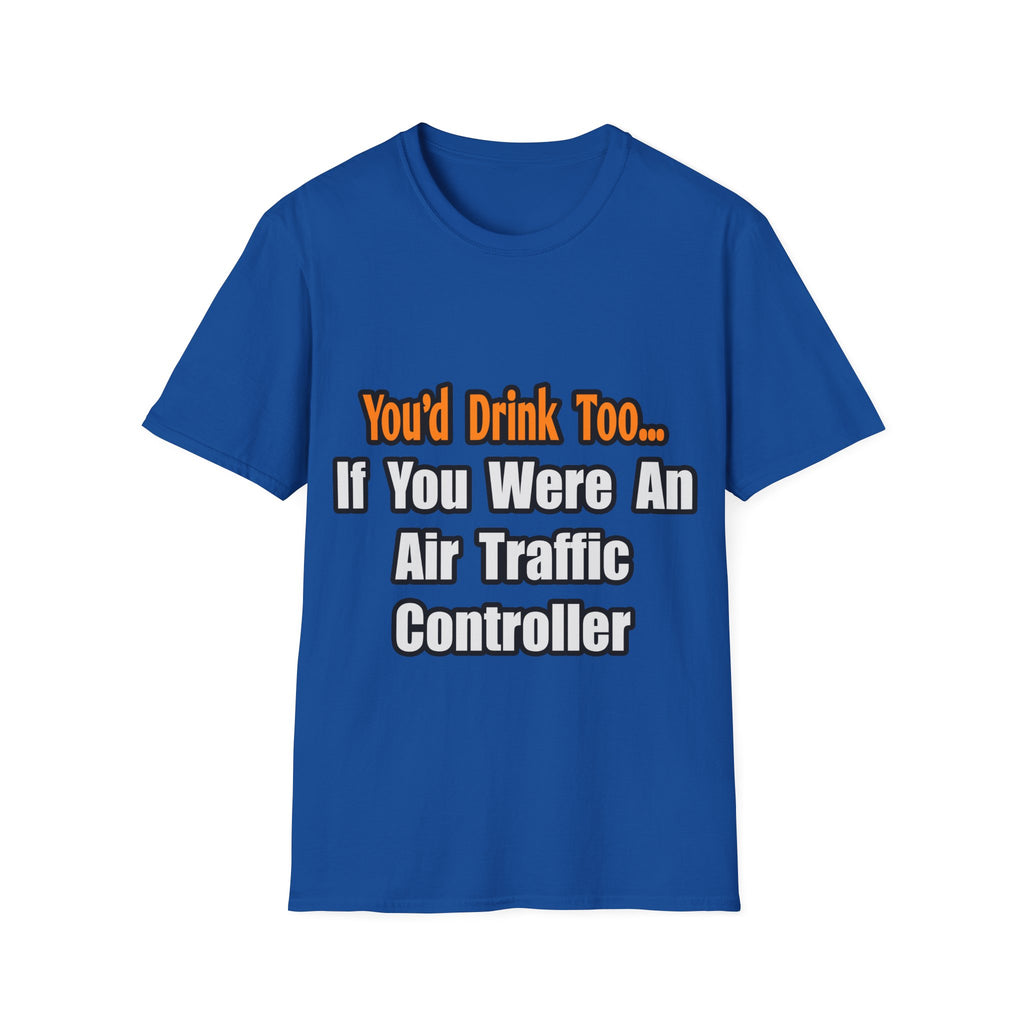 You'd Drink Too...Air Traffic Controller - Unisex Softstyle T-Shirt