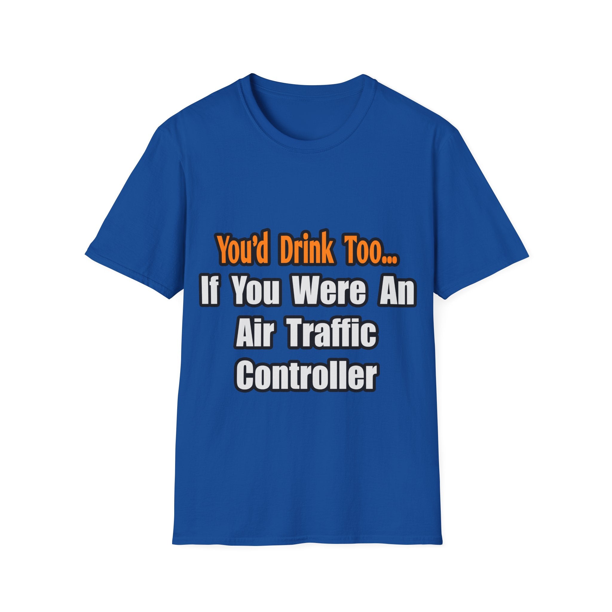 You'd Drink Too...Air Traffic Controller - Unisex Softstyle T-Shirt
