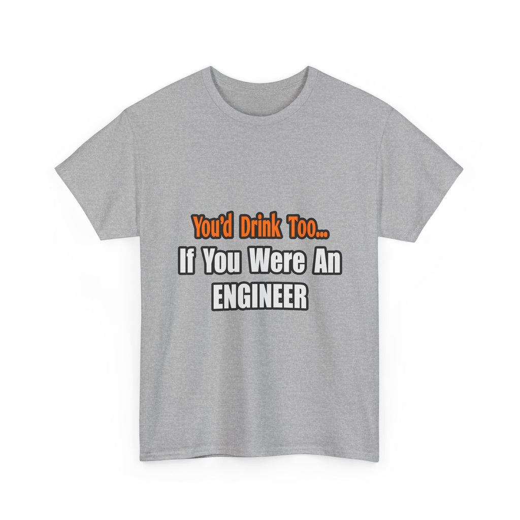 You'd Drink Too...Engineer - Unisex Heavy Cotton Tee