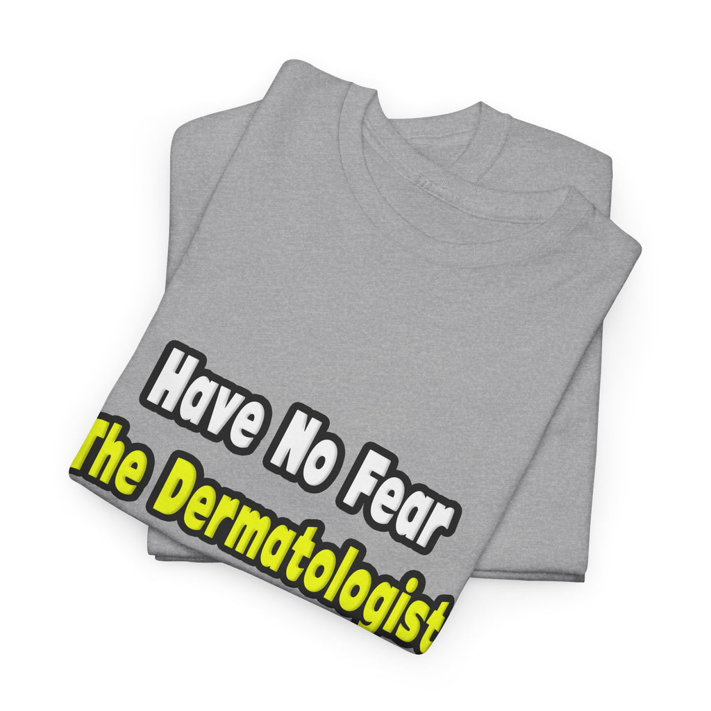 No Fear, The Dermatologist Is Here - Unisex Heavy Cotton Tee