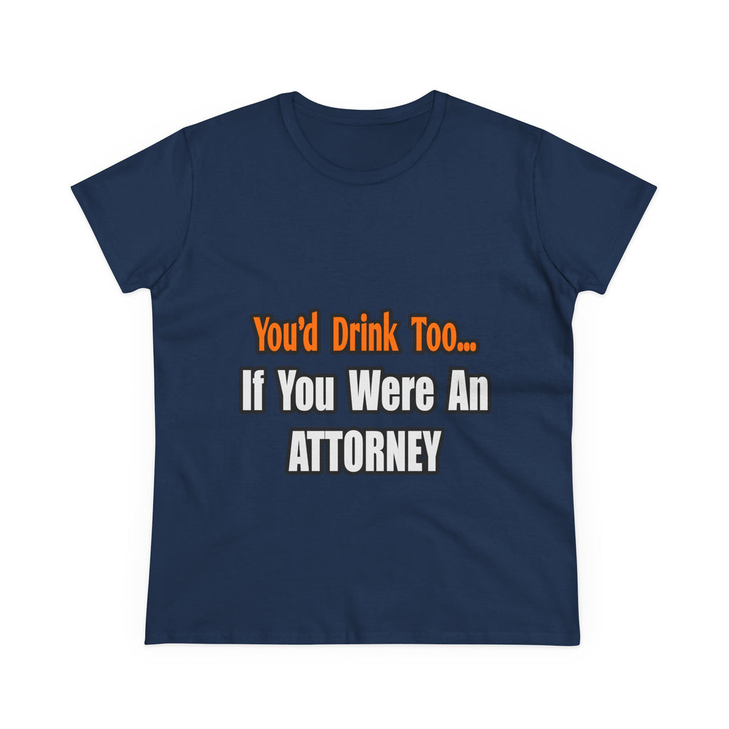 You'd Drink Too...Attorney - Women's Midweight Cotton Tee