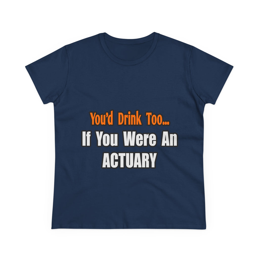 You'd Drink Too...Actuary - Women's Midweight Cotton Tee