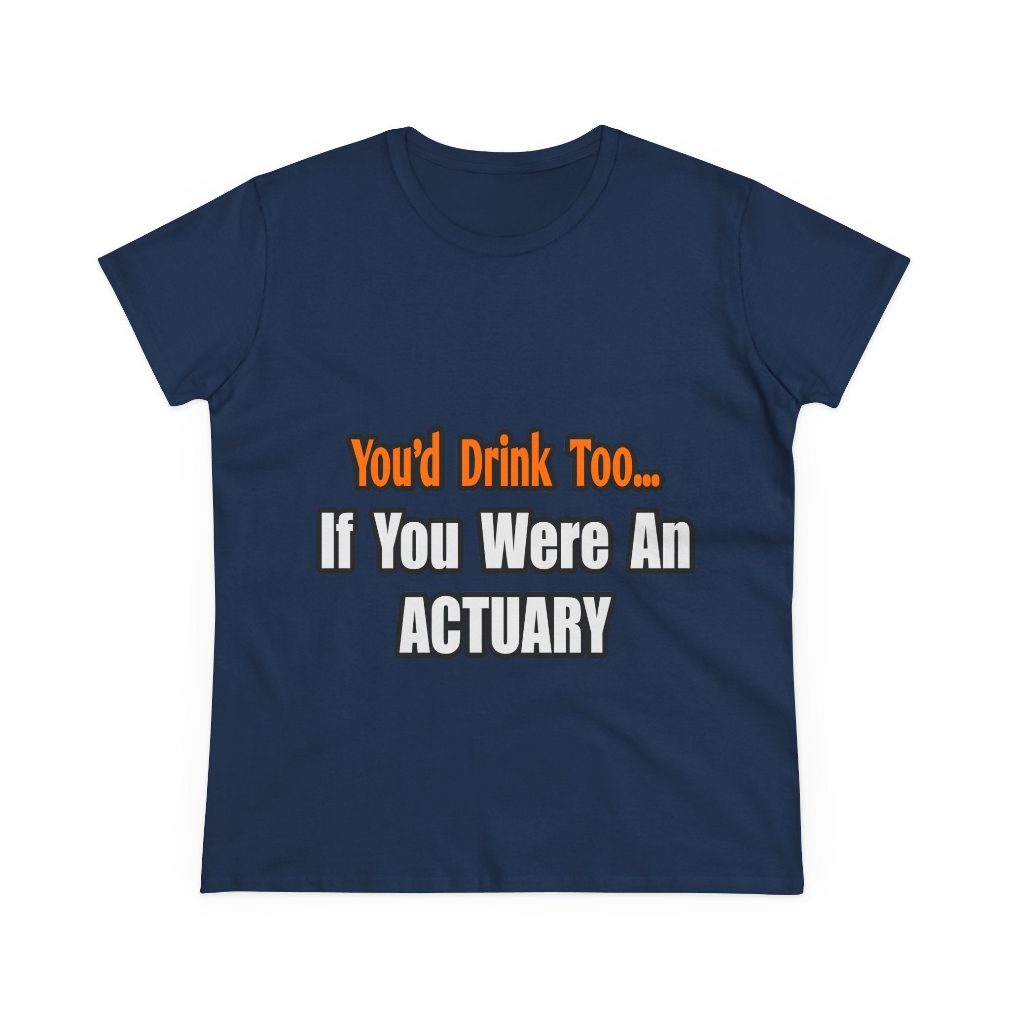 You'd Drink Too...Actuary - Women's Midweight Cotton Tee