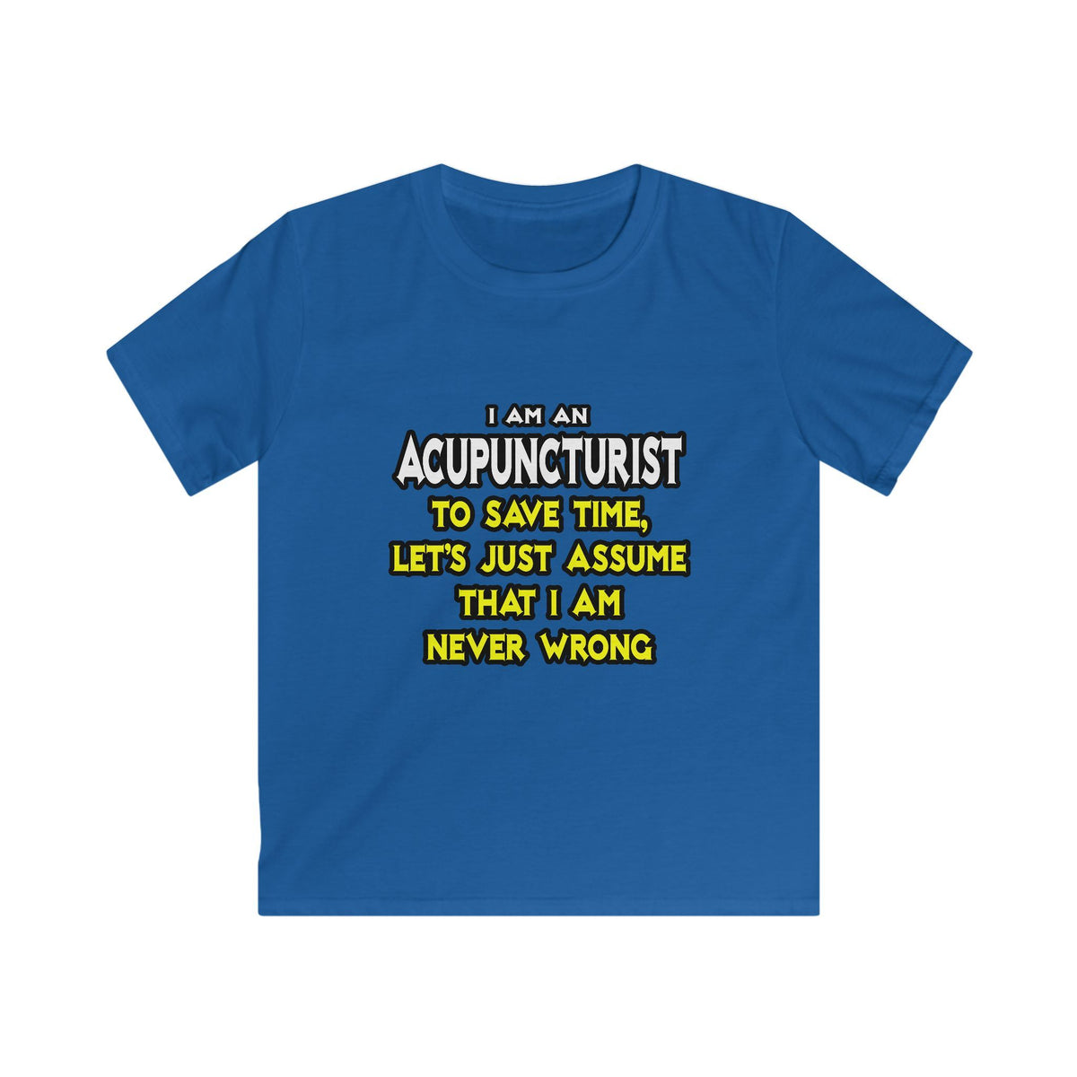 Acupuncturist .. Assume I Am Never Wrong - Kids Softstyle Tee