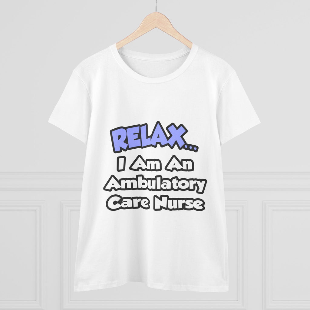 Relax...I Am An Ambulatory Care Nurse - Women's Midweight Cotton Tee