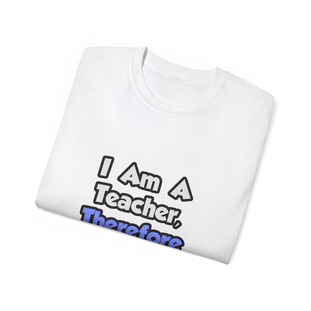 I Am A Teacher, Therefore I Drink - Unisex Ultra Cotton Tee