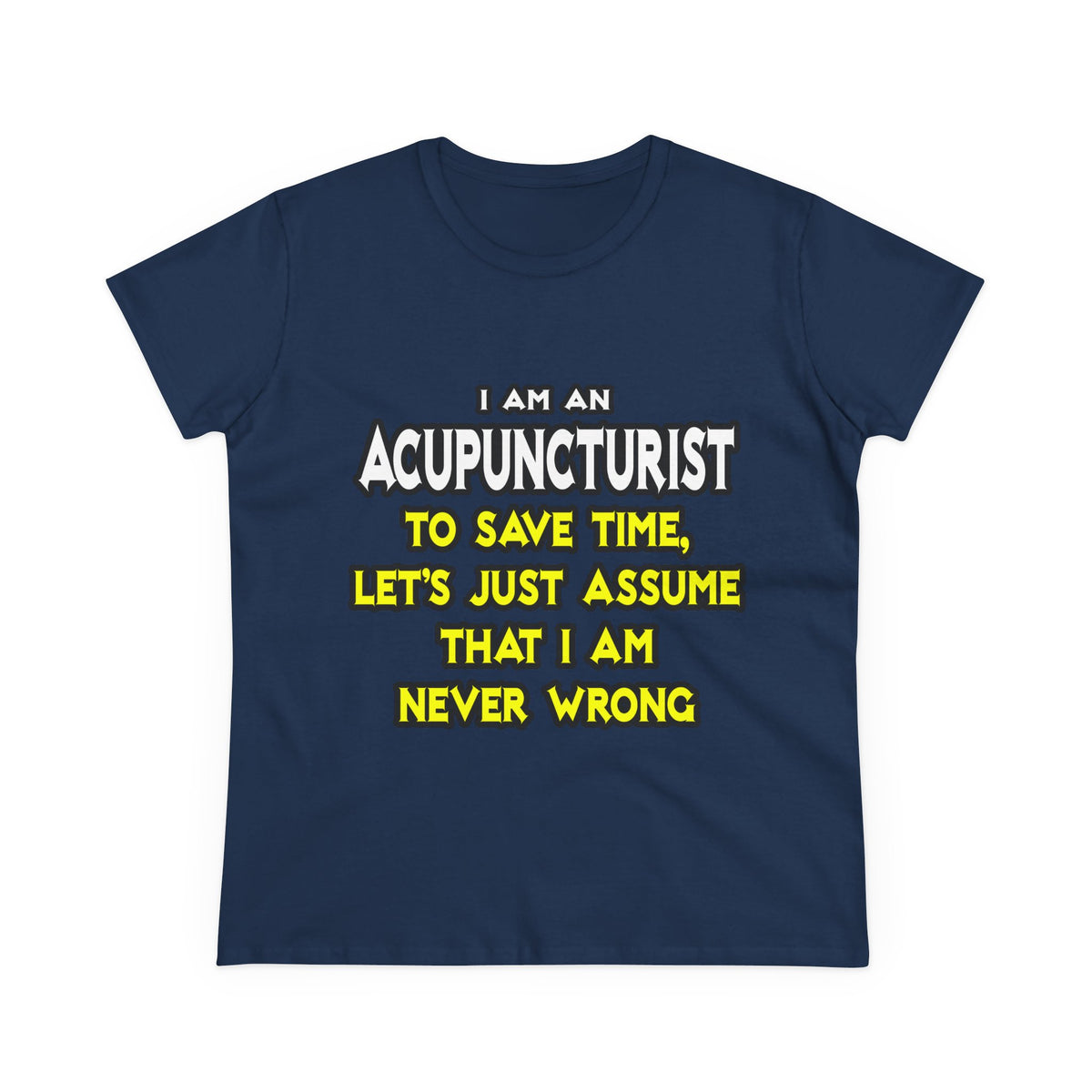 Acupuncturist .. Assume I Am Never Wrong - Women's Midweight Cotton Tee