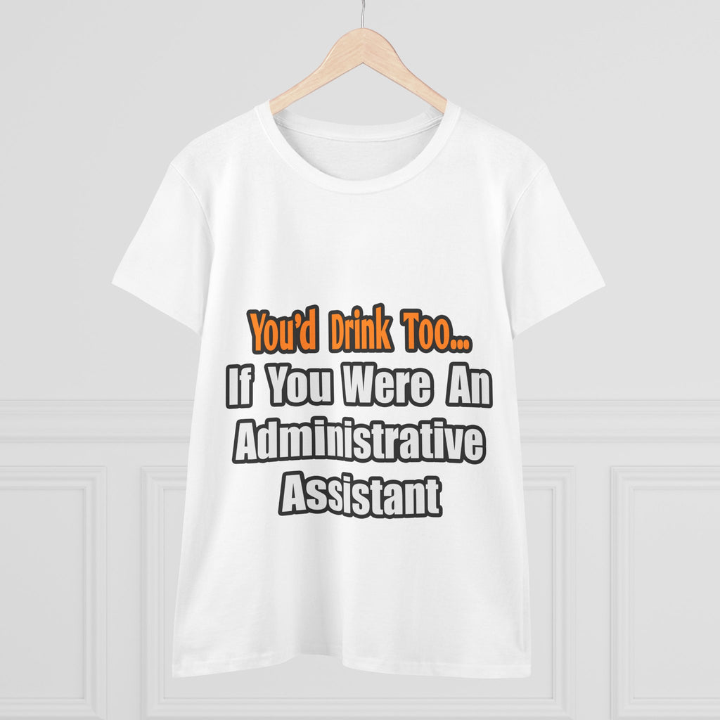 You'd Drink Too...Administrative Assistant - Women's Midweight Cotton Tee