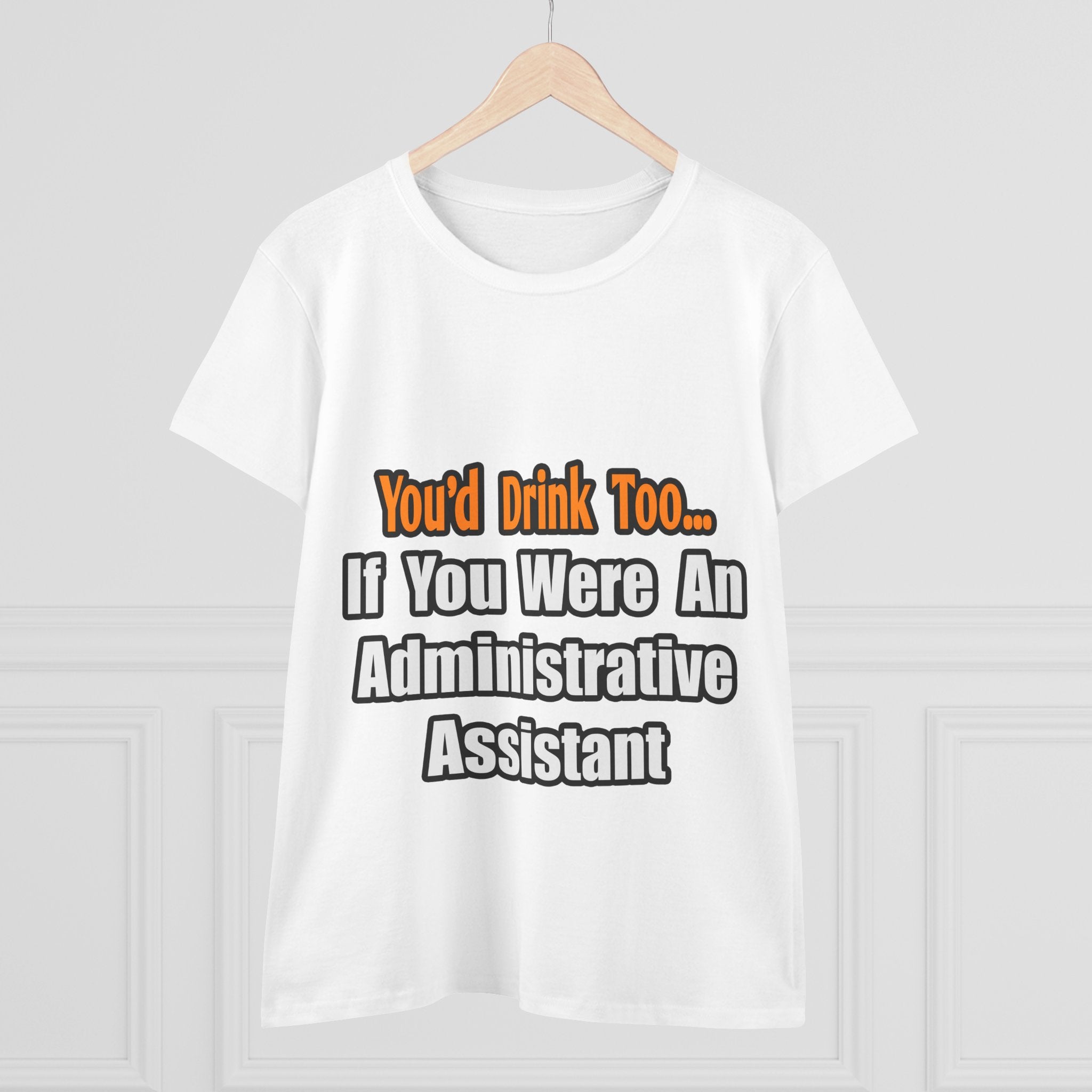 You'd Drink Too...Administrative Assistant - Women's Midweight Cotton Tee