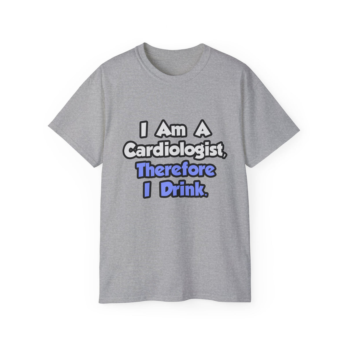I Am A Cardiologist, Therefore I Drink - Unisex Ultra Cotton Tee