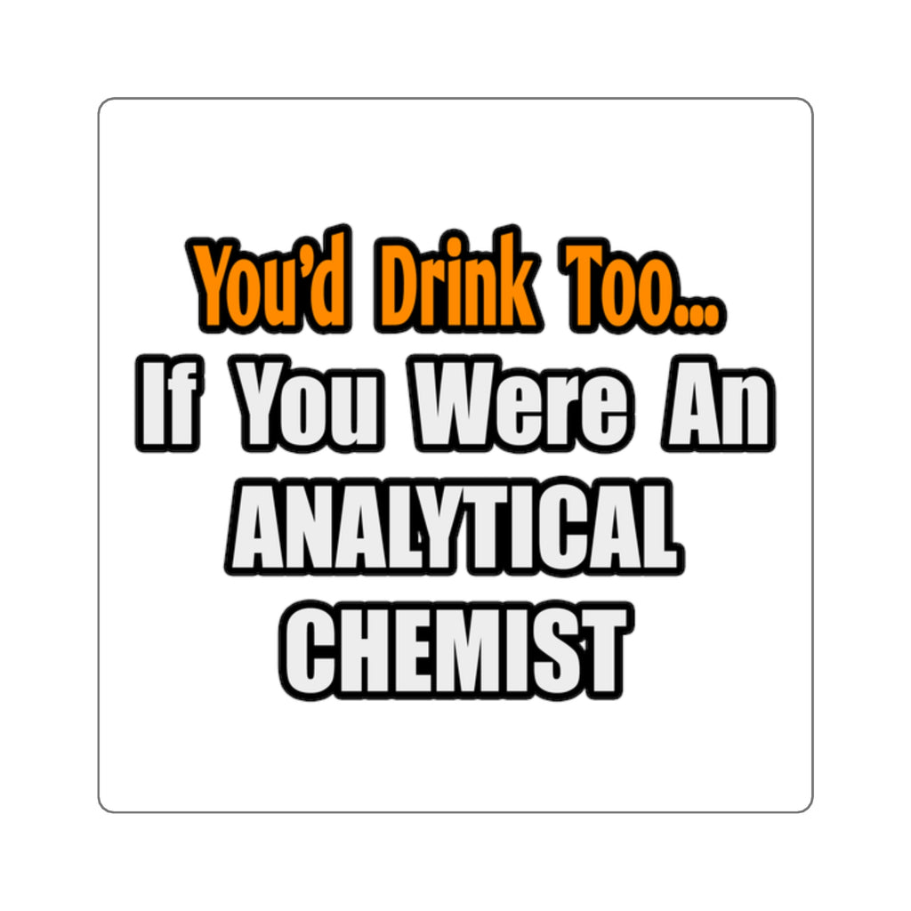 You'd Drink Too...Analytical Chemist - Square Stickers
