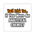 You'd Drink Too...Analytical Chemist - Square Stickers
