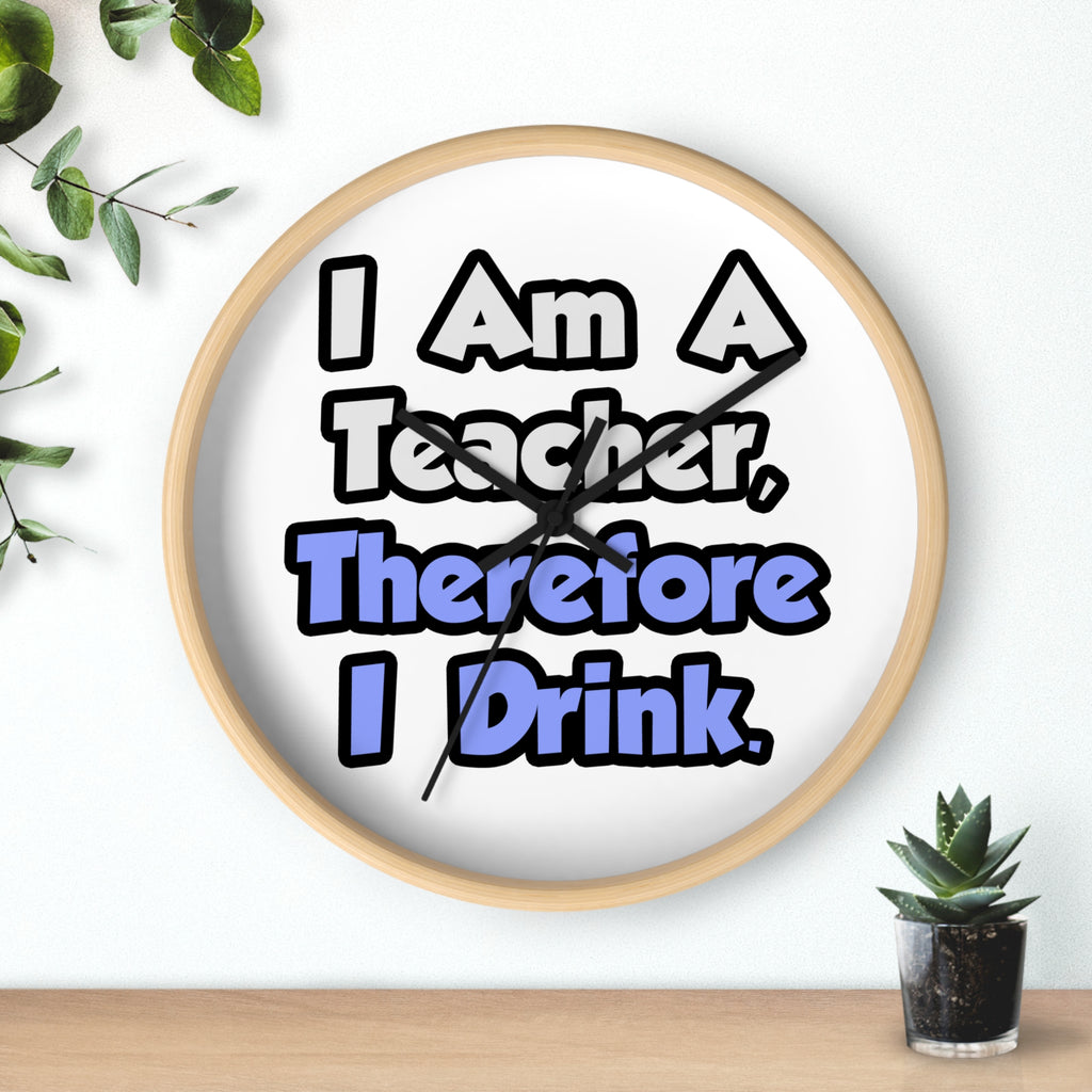 I Am A Teacher, Therefore I Drink - Wall Clock