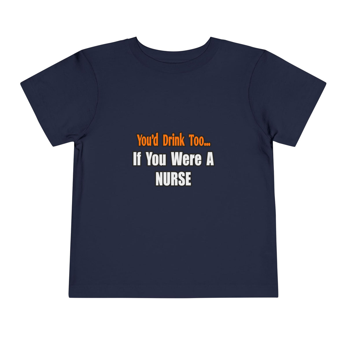 You'd Drink Too...Nurse - Toddler Short Sleeve Tee