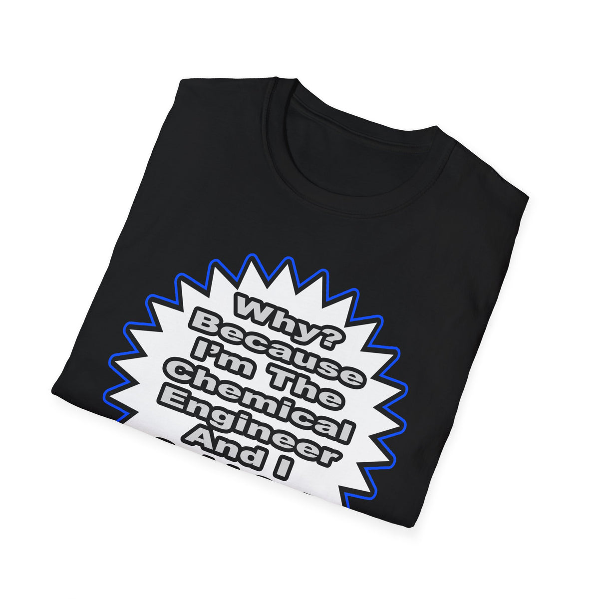 Chemical Engineer...Because I Said So - Unisex Softstyle T-Shirt