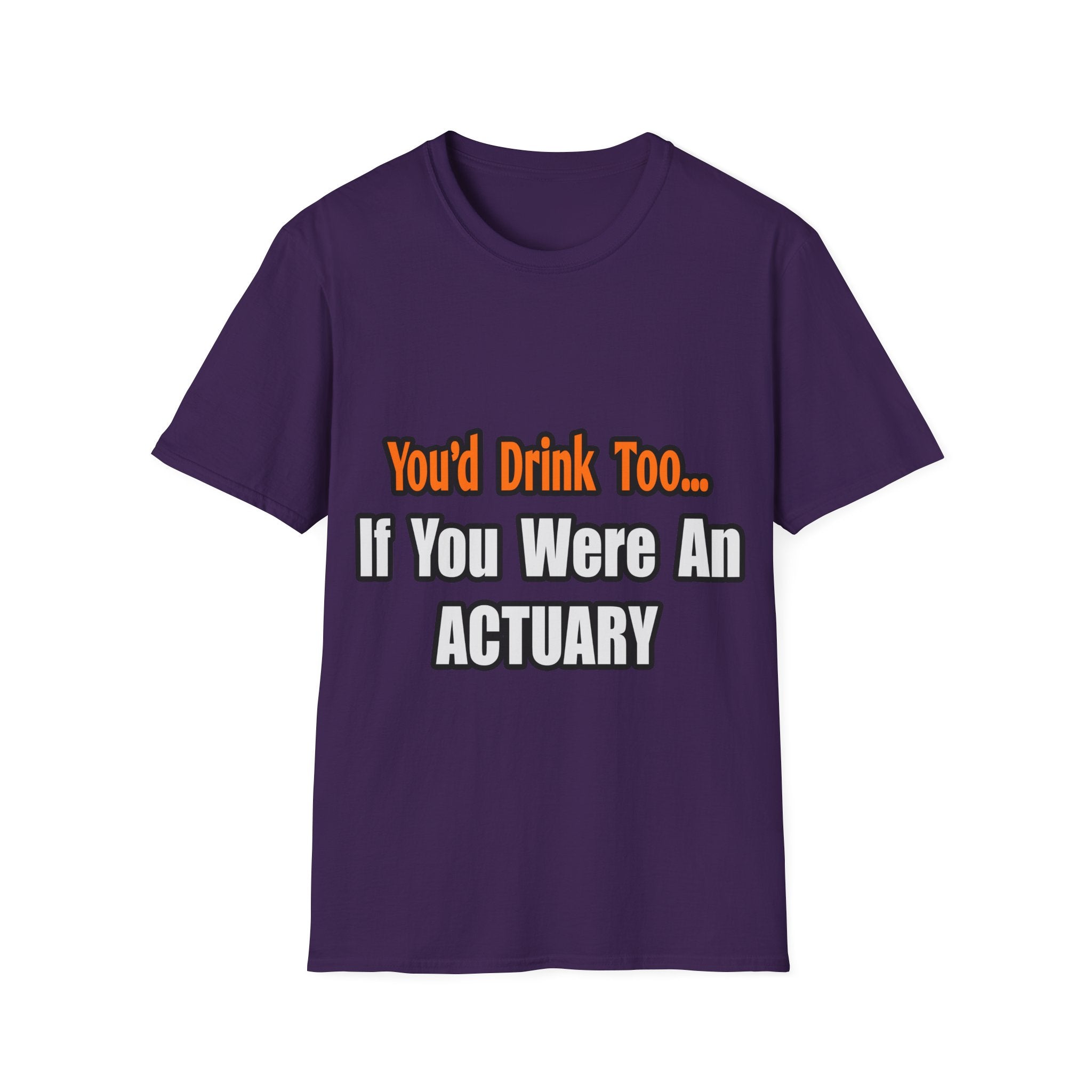 You'd Drink Too...Actuary - Unisex Softstyle T-Shirt
