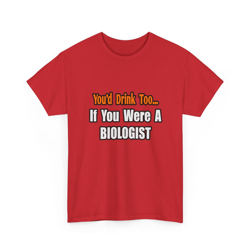 You'd Drink Too...Biologist - Unisex Heavy Cotton Tee