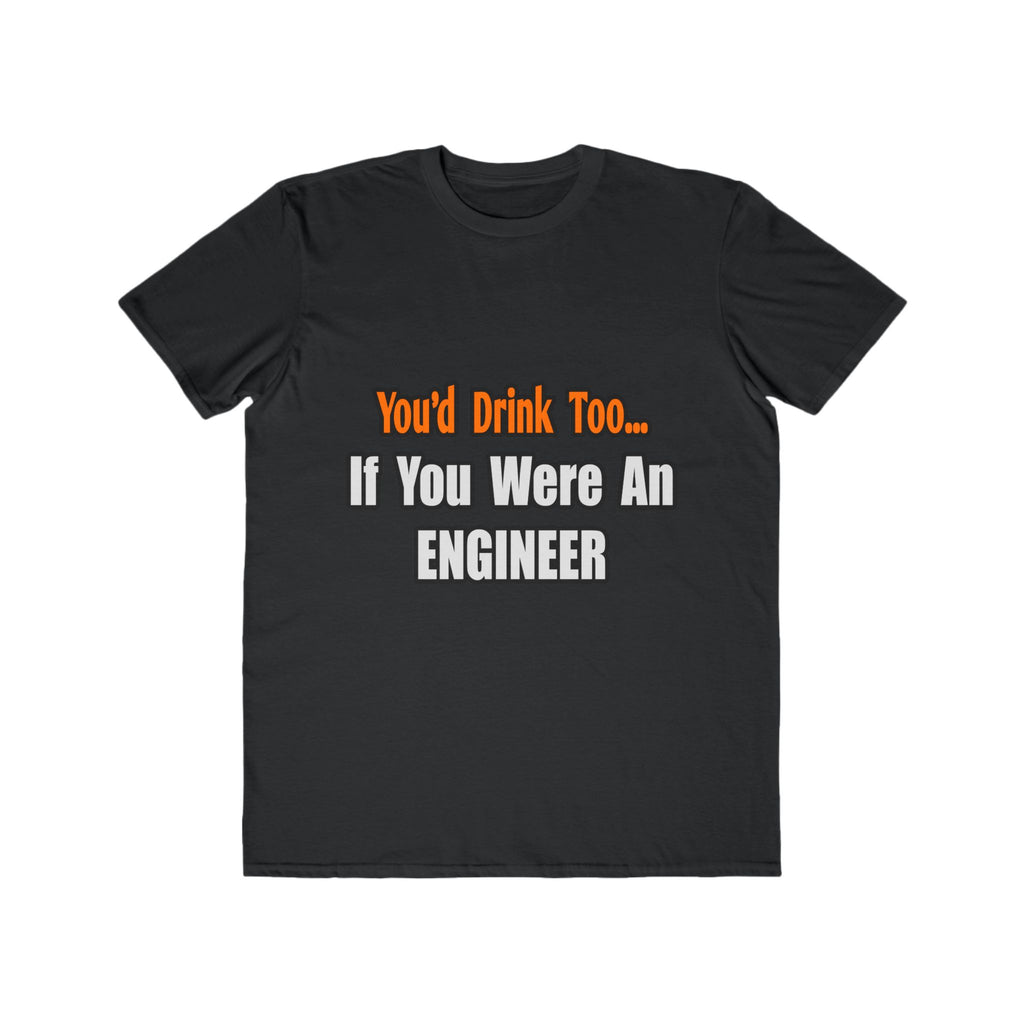 You'd Drink Too...Engineer - Men's Lightweight Fashion Tee