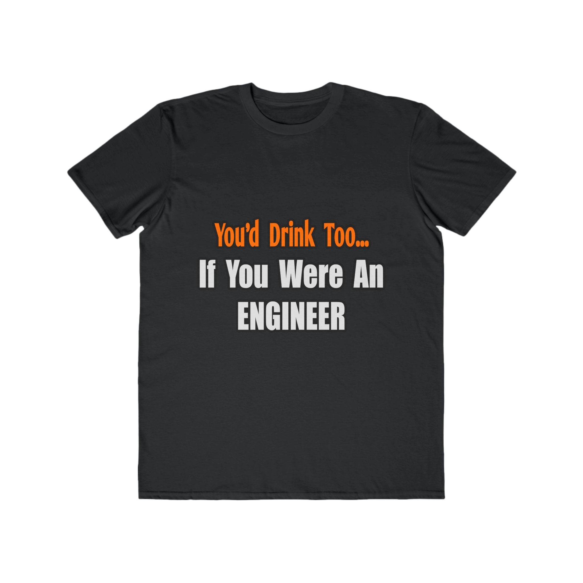 You'd Drink Too...Engineer - Men's Lightweight Fashion Tee