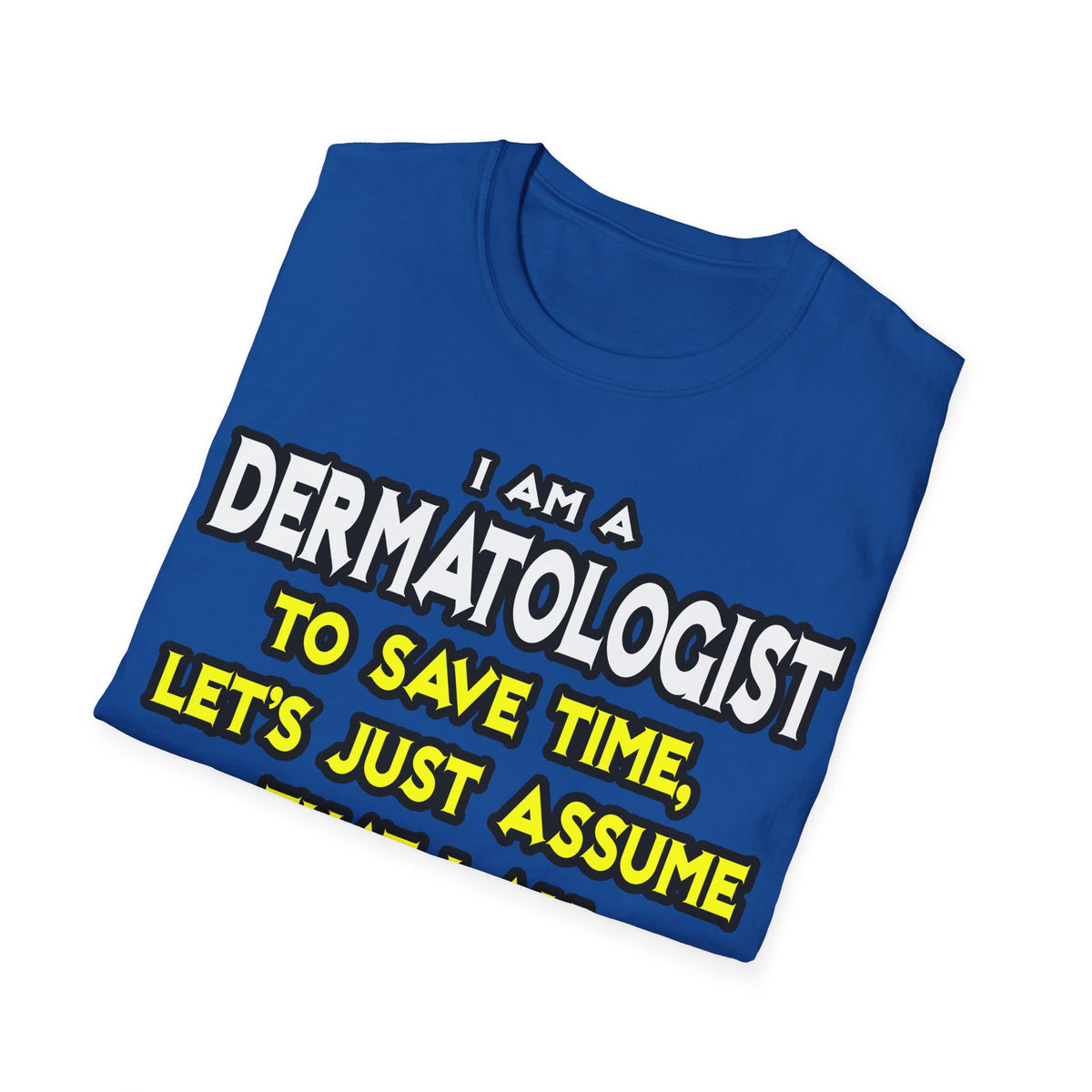 Dermatologist...Assume I Am Never Wrong - Unisex Softstyle T-Shirt