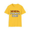 You'd Drink Too...Chemist - Unisex Softstyle T-Shirt