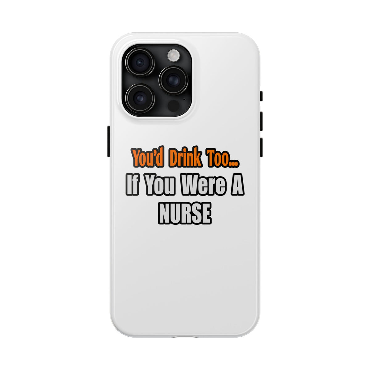 You'd Drink Too...Nurse - Tough Phone Cases