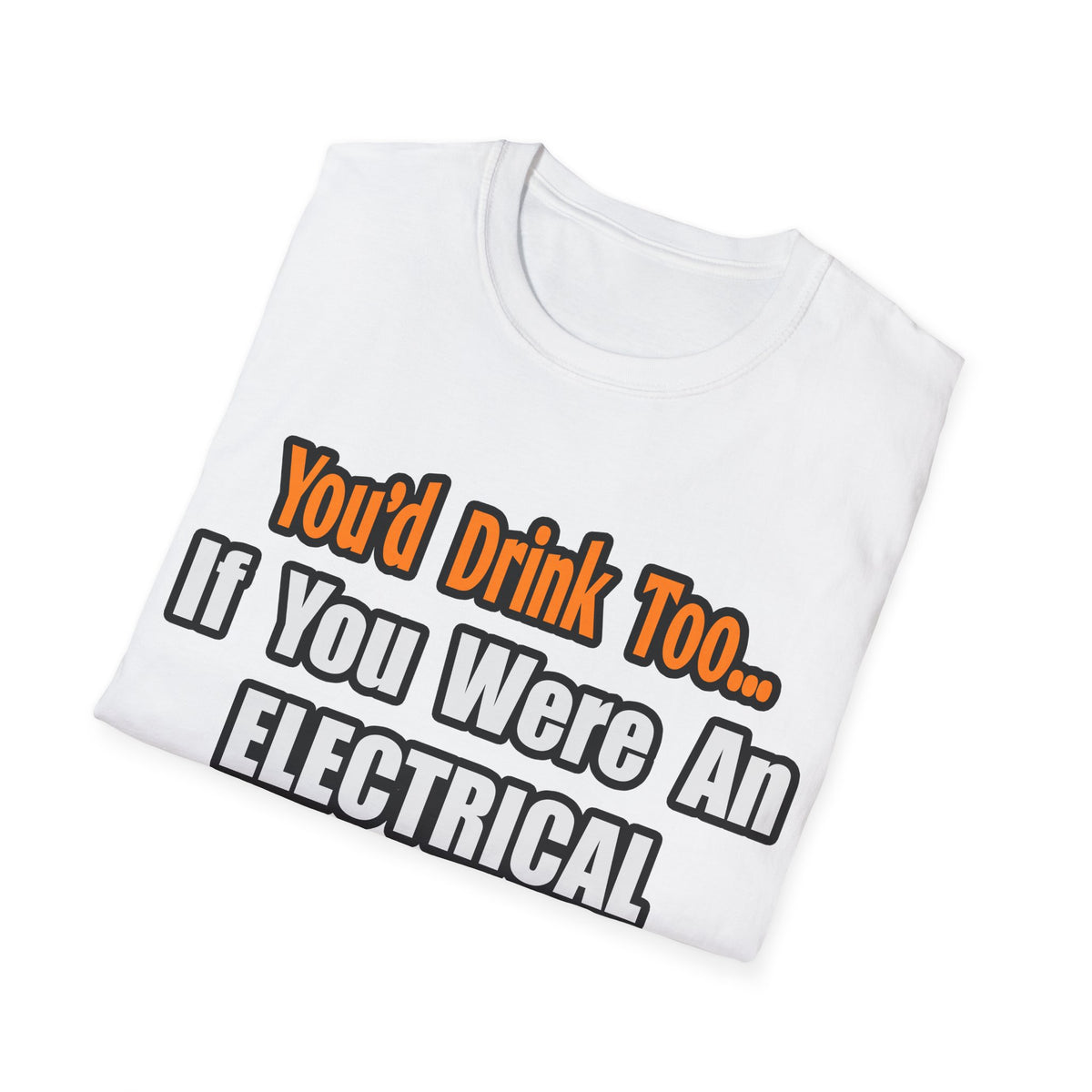 You'd Drink Too...Electrical Engineer - Unisex Softstyle T-Shirt