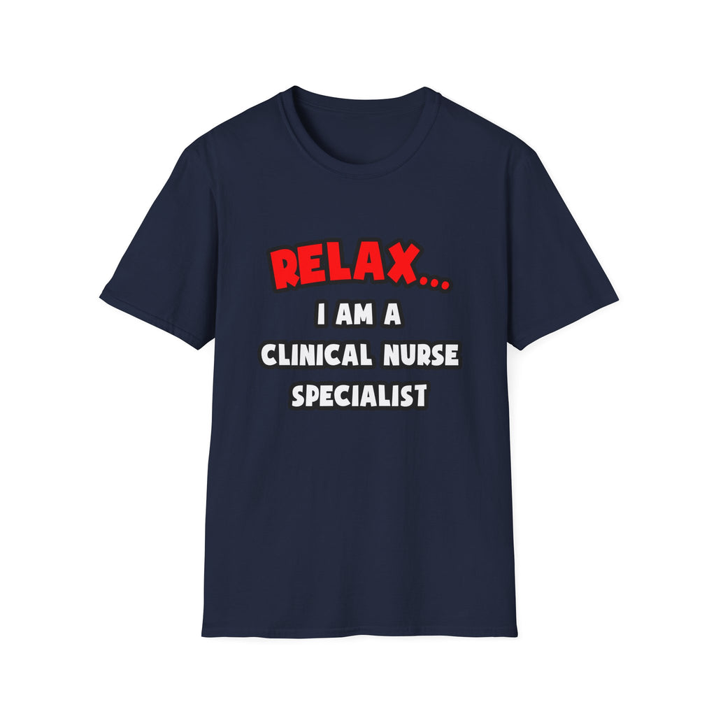 Relax ... I Am A Clinical Nurse Specialist - Unisex Softstyle T-Shirt