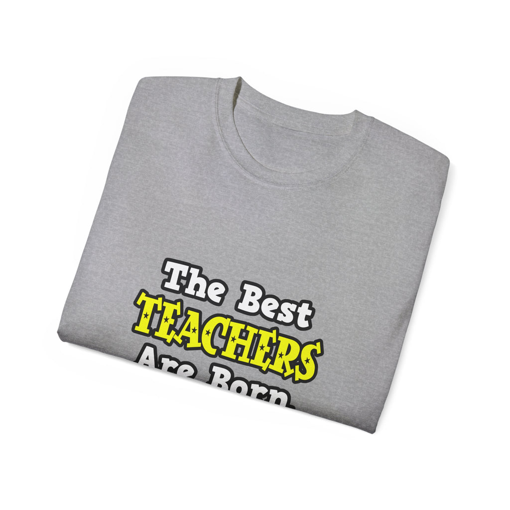 The Best Teachers Are Born, Not Made - Unisex Ultra Cotton Tee