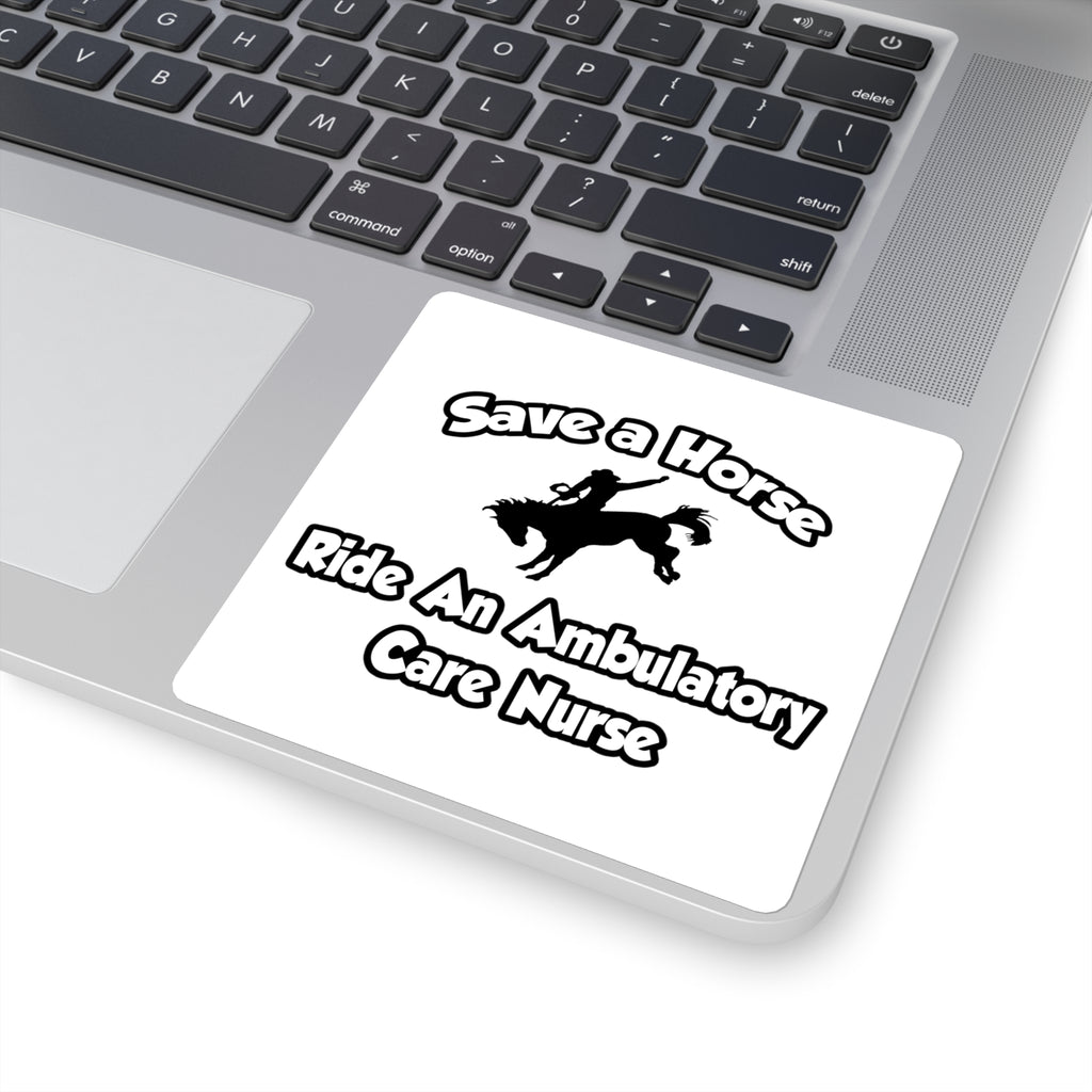 Save a Horse, Ride an Ambulatory Care Nurse - Square Stickers