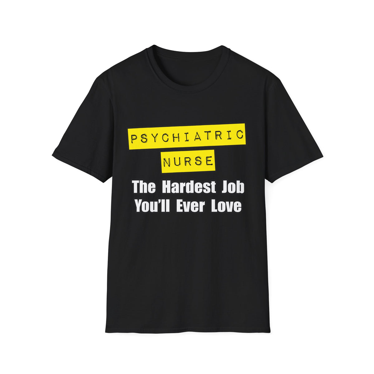 Psychiatric Nurse...Hardest Job You'll Ever Love - Unisex Softstyle T-Shirt