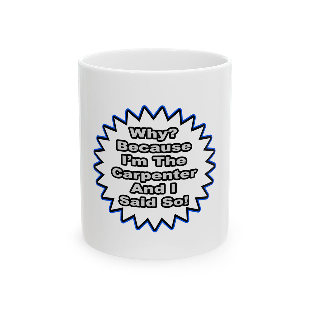 Carpenter...Because I Said So - Ceramic Mug, (11oz, 15oz)