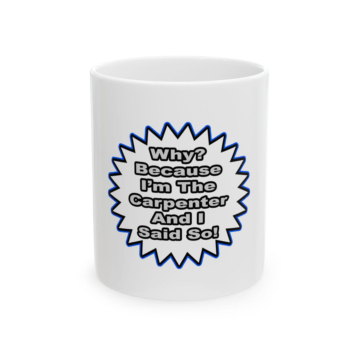 Carpenter...Because I Said So - Ceramic Mug, (11oz, 15oz)