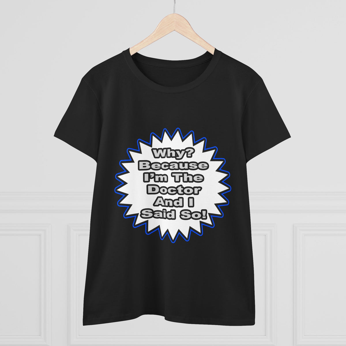 Doctor...Because I Said So - Women's Midweight Cotton Tee