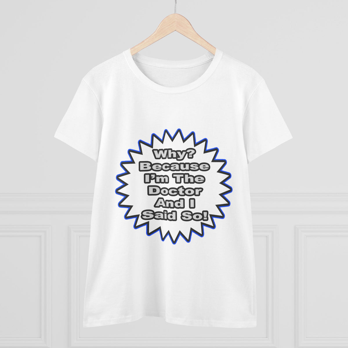 Doctor...Because I Said So - Women's Midweight Cotton Tee