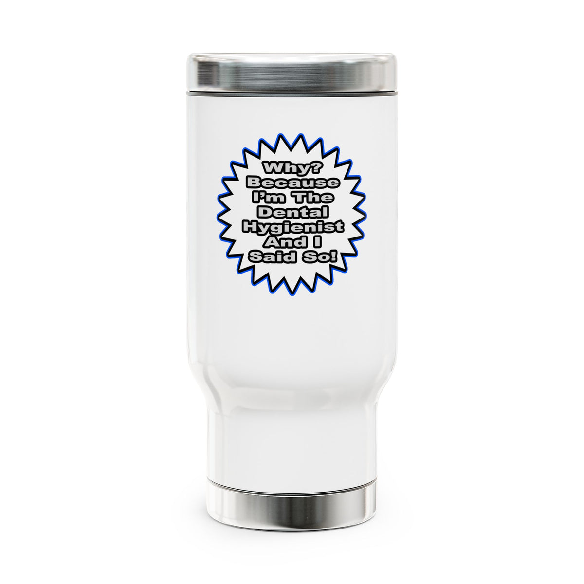 Dental Hygienist...Because I Said So - Stainless Steel Travel Mug with Handle, 14oz