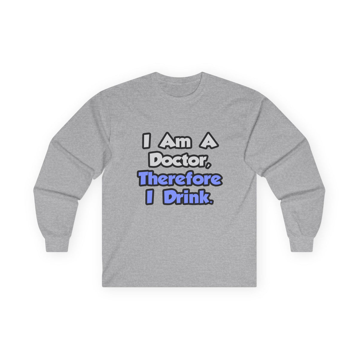 I Am A Doctor, Therefore I Drink - Unisex Ultra Cotton Long Sleeve Tee