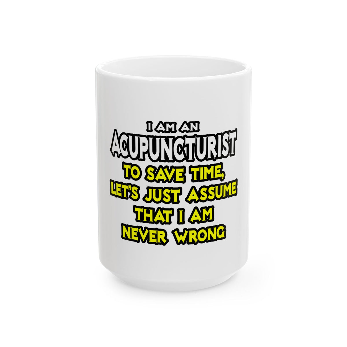 Acupuncturist .. Assume I Am Never Wrong - Ceramic Mug, (11oz, 15oz)
