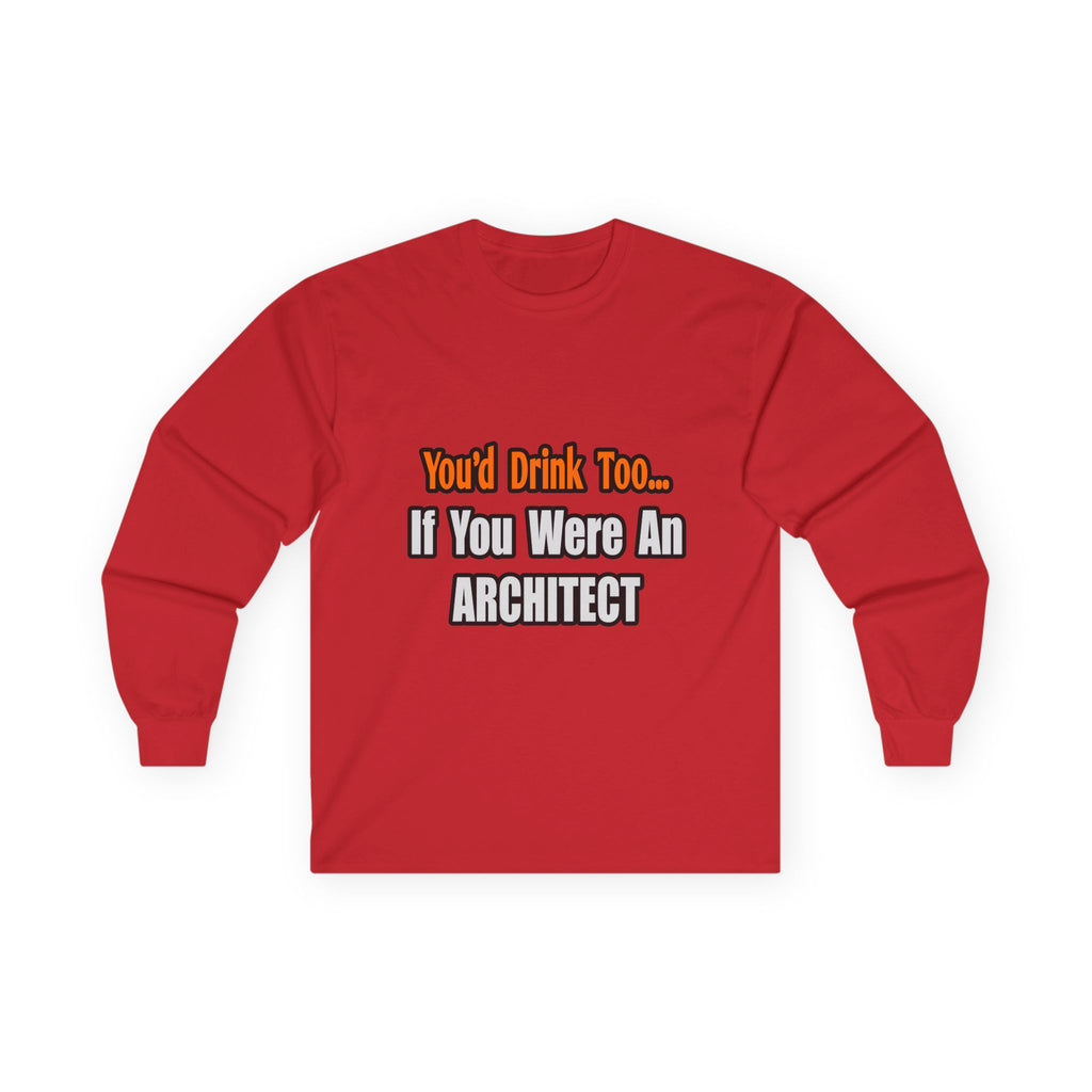 You'd Drink Too...Architect - Unisex Ultra Cotton Long Sleeve Tee