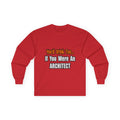 You'd Drink Too...Architect - Unisex Ultra Cotton Long Sleeve Tee