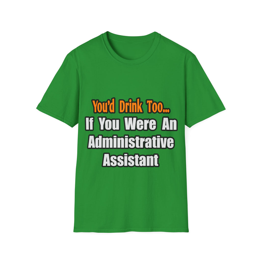 You'd Drink Too...Administrative Assistant - Unisex Softstyle T-Shirt