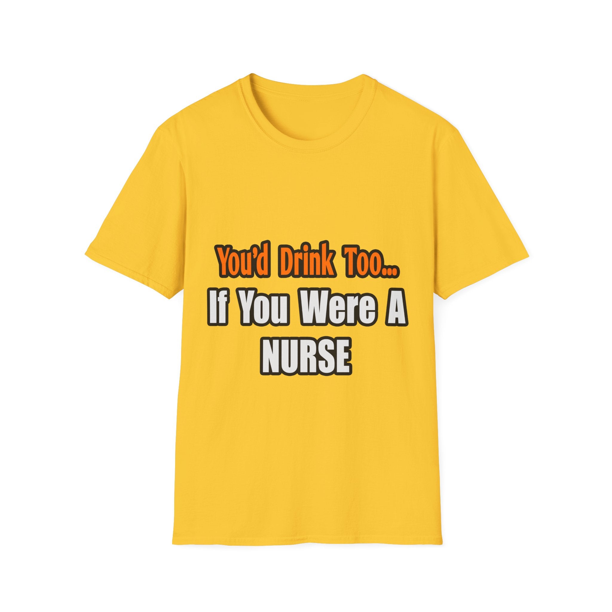 You'd Drink Too...Nurse - Unisex Softstyle T-Shirt