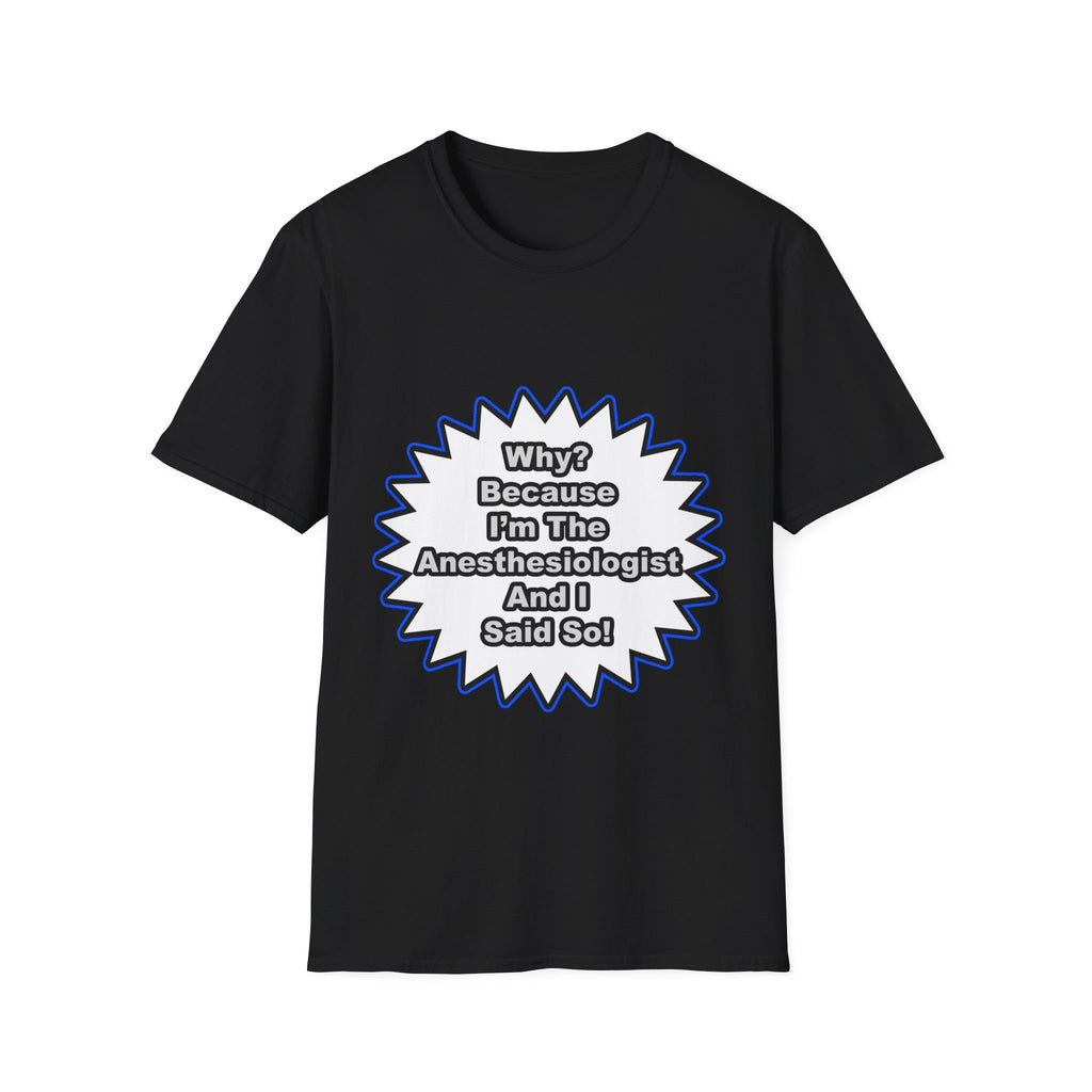 Anesthesiologist...Because I Said So - Unisex Softstyle T-Shirt